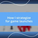 How I strategize for game launches