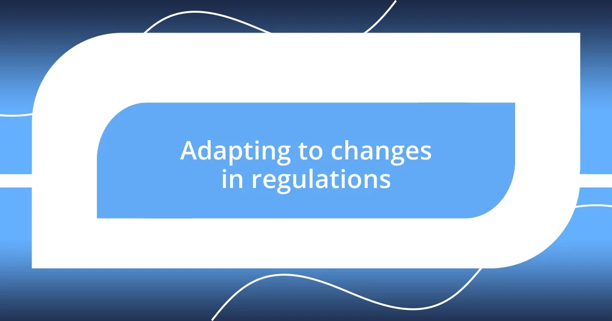 Adapting to changes in regulations